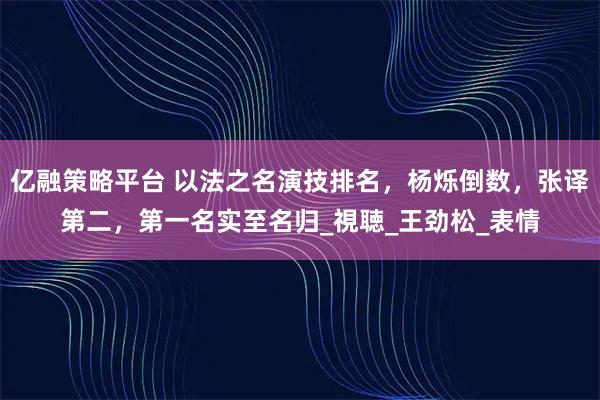 亿融策略平台 以法之名演技排名，杨烁倒数，张译第二，第一名实至名归_視聴_王劲松_表情