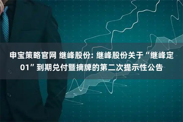 申宝策略官网 继峰股份: 继峰股份关于“继峰定01”到期兑付暨摘牌的第二次提示性公告