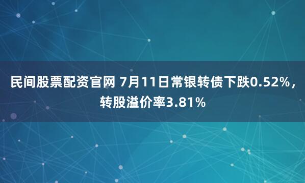民间股票配资官网 7月11日常银转债下跌0.52%,转股溢价率3.81%