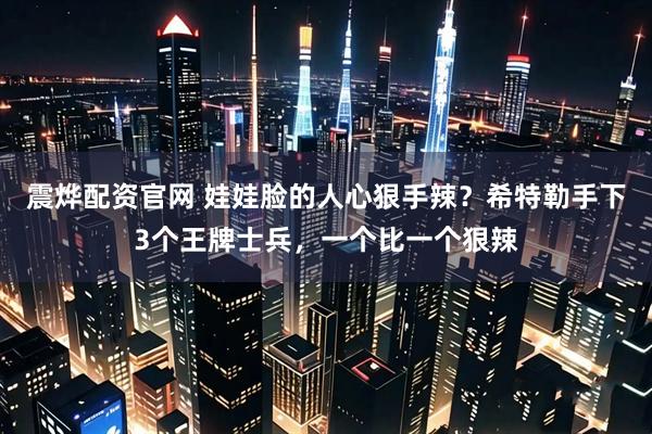 震烨配资官网 娃娃脸的人心狠手辣？希特勒手下3个王牌士兵，一个比一个狠辣